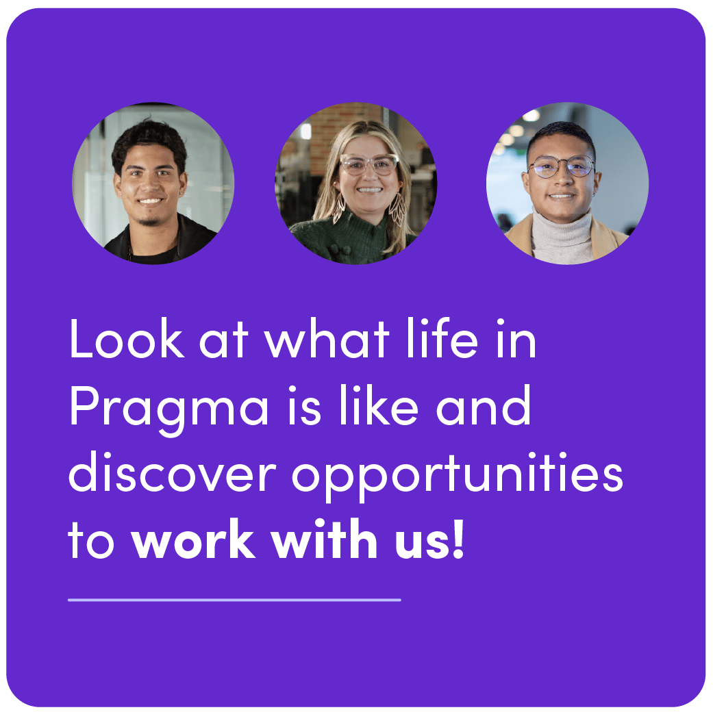 Look at what life in Pragma is like and discover opportunities to work with us!